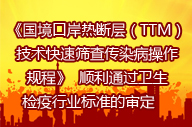  《國(guó)境口岸熱斷層（TTM）技術(shù)快速篩查傳染病操作規(guī)程》  順利通過衛(wèi)生檢疫行業(yè)標(biāo)準(zhǔn)的審定     　 